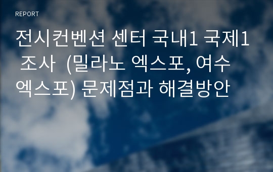 전시컨벤션 센터 국내1 국제1 조사  (밀라노 엑스포, 여수엑스포) 문제점과 해결방안