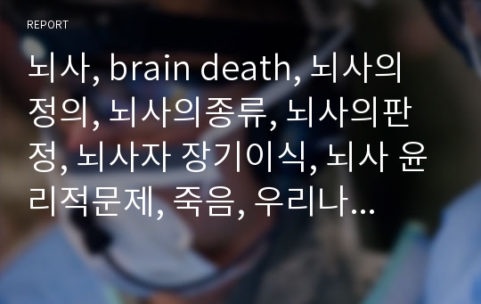 뇌사, brain death, 뇌사의정의, 뇌사의종류, 뇌사의판정, 뇌사자 장기이식, 뇌사 윤리적문제, 죽음, 우리나라 뇌사사례, 국외 뇌사사례,