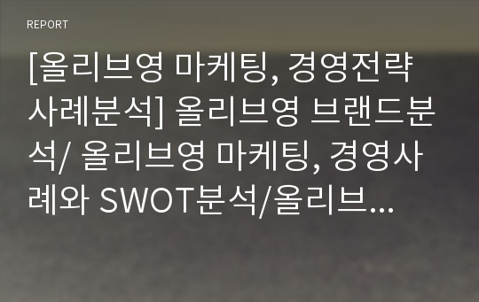 [올리브영 마케팅, 경영전략 사례분석] 올리브영 브랜드분석/ 올리브영 마케팅, 경영사례와 SWOT분석/올리브영 문제점분석과 향후 마케팅전략 제안