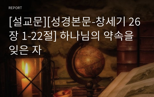 [설교문][성경본문-창세기 26장 1-22절] 하나님의 약속을 잊은 자