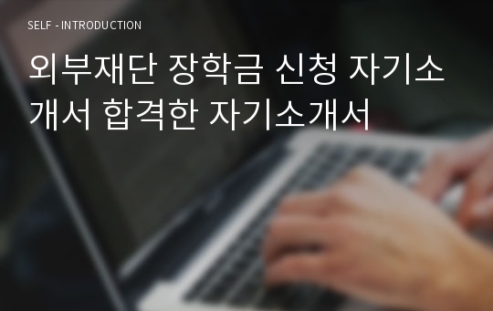 외부재단 장학금 신청 자기소개서 합격한 자기소개서