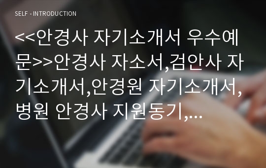 &lt;&lt;안경사 자기소개서 우수예문&gt;&gt;안경사 자소서,검안사 자기소개서,안경원 자기소개서,병원 안경사 지원동기,안과 자소서,안경사 합격예문,병원 검안사 우수예문,안경사 잘쓴예,안경사 샘플