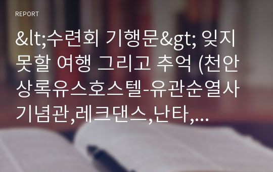 &lt;수련회 기행문&gt; 잊지 못할 여행 그리고 추억 (천안 상록유스호스텔-유관순열사기념관,레크댄스,난타,양궁,호신술 등)