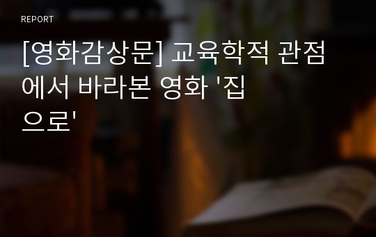 [영화감상문] 교육학적 관점에서 바라본 영화 &#039;집으로&#039;