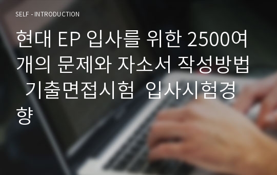 현대 EP 입사를 위한 2500여개의 문제와 자소서 작성방법  기출면접시험  입사시험경향