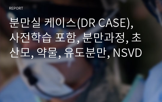 분만실 케이스(DR CASE), 사전학습 포함, 분만과정, 초산모, 약물, 유도분만, NSVD