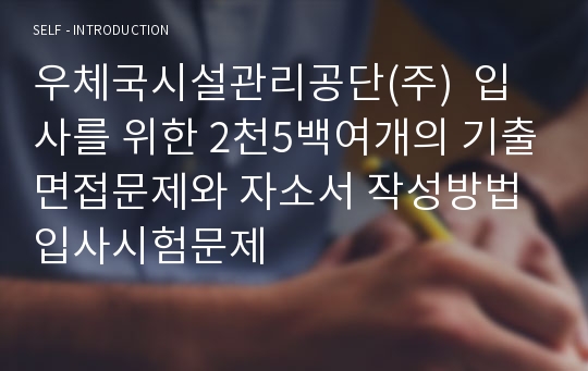 우체국시설관리공단(주)  입사를 위한 2천5백여개의 기출면접문제와 자소서 작성방법 입사시험문제