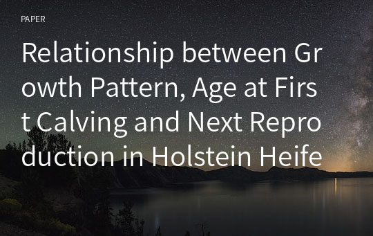 Relationship between Growth Pattern, Age at First Calving and Next Reproduction in Holstein Heifers