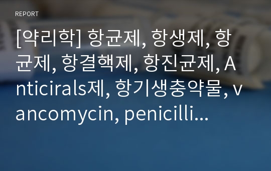 [약리학] 항균제, 항생제, 항균제, 항결핵제, 항진균제, Anticirals제, 항기생충약물, vancomycin, penicillin, cephalosporin