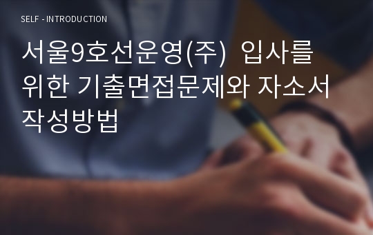 서울9호선운영(주)  입사를 위한 기출면접문제와 자소서 작성방법