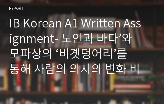 IB Korean A1 Written Assignment- 노인과 바다’와 모파상의 ‘비곗덩어리’를 통해 사람의 의지의 변화 비교