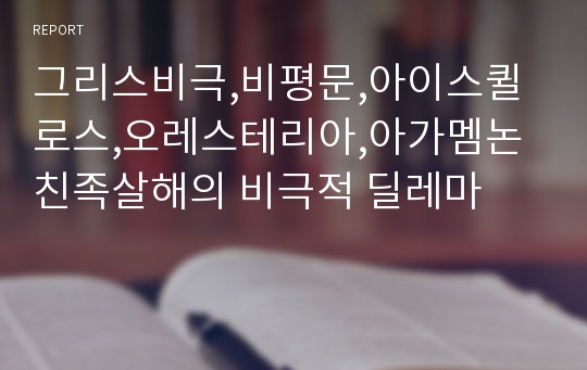 그리스비극,비평문,아이스퀼로스,오레스테리아,아가멤논 친족살해의 비극적 딜레마