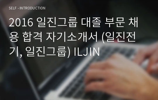 2016 일진그룹 대졸 부문 채용 합격 자기소개서 (일진전기, 일진그룹) ILJIN