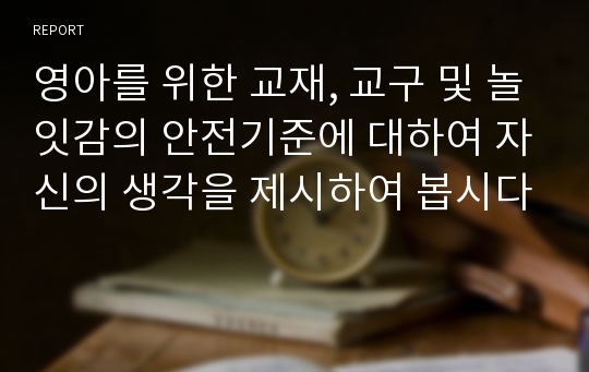 영아를 위한 교재, 교구 및 놀잇감의 안전기준에 대하여 자신의 생각을 제시하여 봅시다