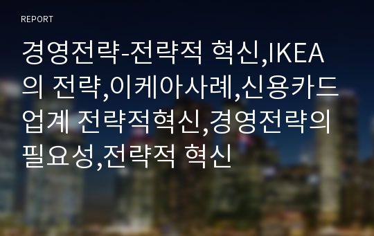 경영전략-전략적 혁신,IKEA의 전략,이케아사례,신용카드업계 전략적혁신,경영전략의 필요성,전략적 혁신