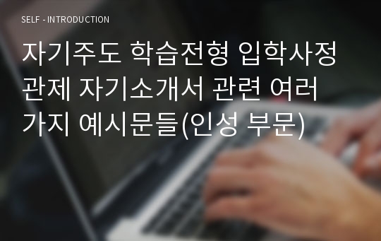 자기주도 학습전형 입학사정관제 자기소개서 관련 여러 가지 예시문들(인성 부문)