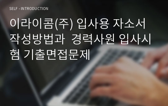 이라이콤(주) 입사용 자소서 작성방법과  경력사원 입사시험 기출면접문제