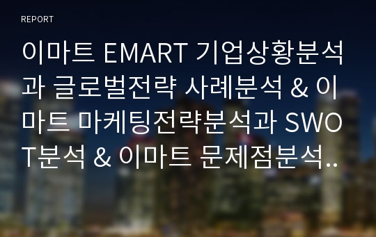 이마트 EMART 기업상황분석과 글로벌전략 사례분석 &amp; 이마트 마케팅전략분석과 SWOT분석 &amp; 이마트 문제점분석과 해결전략제안및 나의의견