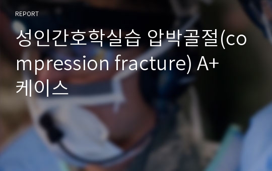 성인간호학실습 압박골절(compression fracture) A+ 케이스