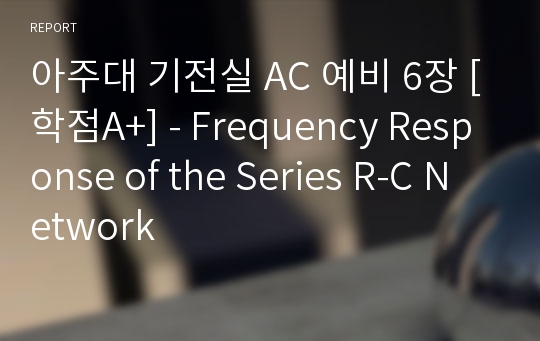 아주대 기전실 AC 예비 6장 [학점A+] - Frequency Response of the Series R-C Network