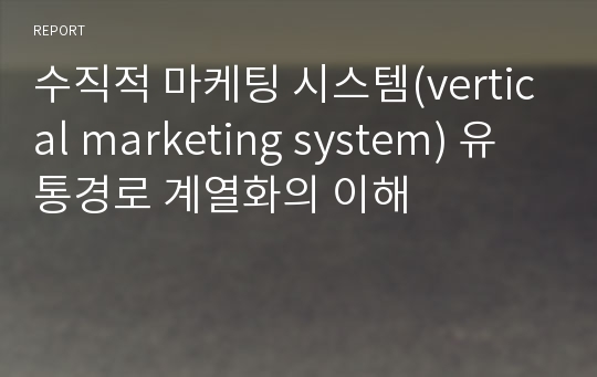 수직적 마케팅 시스템(vertical marketing system) 유통경로 계열화의 이해
