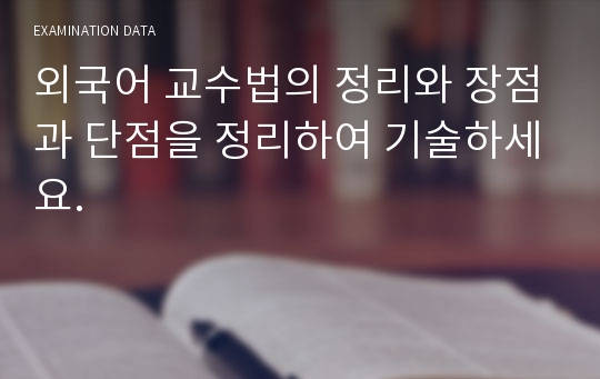 외국어 교수법의 정리와 장점과 단점을 정리하여 기술하세요.