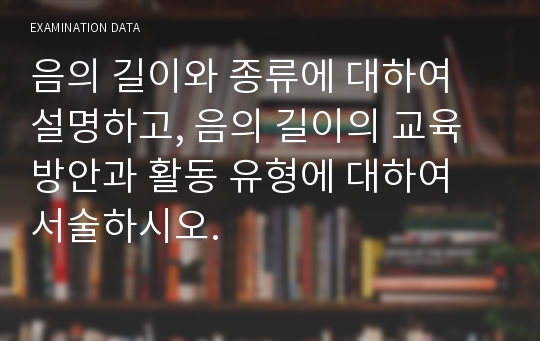 음의 길이와 종류에 대하여 설명하고, 음의 길이의 교육방안과 활동 유형에 대하여 서술하시오.