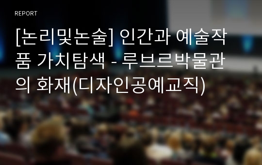 [논리및논술] 인간과 예술작품 가치탐색 - 루브르박물관의 화재(디자인공예교직)