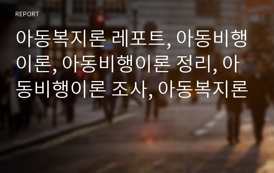 아동복지론 레포트, 아동비행이론, 아동비행이론 정리, 아동비행이론 조사, 아동복지론