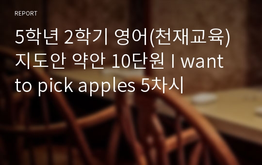 5학년 2학기 영어(천재교육) 지도안 약안 10단원 I want to pick apples 5차시