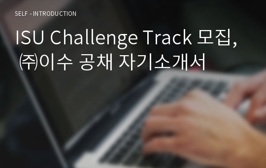 ISU Challenge Track 모집, ㈜이수 공채 자기소개서