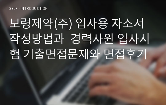 보령제약(주) 입사용 자소서 작성방법과  경력사원 입사시험 기출면접문제와 면접후기