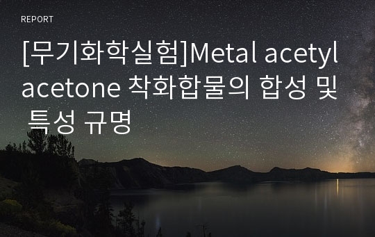 [무기화학실험]Metal acetylacetone 착화합물의 합성 및 특성 규명