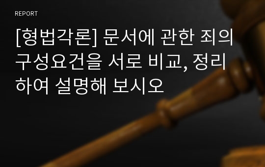 [형법각론] 문서에 관한 죄의 구성요건을 서로 비교, 정리하여 설명해 보시오