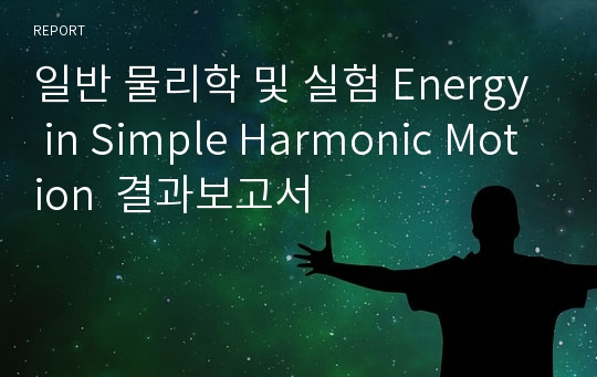 일반 물리학 및 실험 Energy in Simple Harmonic Motion  결과보고서