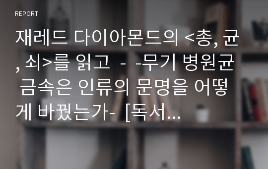 재레드 다이아몬드의 &lt;총, 균, 쇠&gt;를 읽고  -  -무기 병원균 금속은 인류의 문명을 어떻게 바꿨는가-  [독서감상문, 독후감, 독서토론]