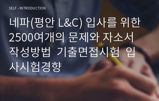 네파(평안 L&amp;C) 입사를 위한 2500여개의 문제와 자소서 작성방법  기출면접시험  입사시험경향