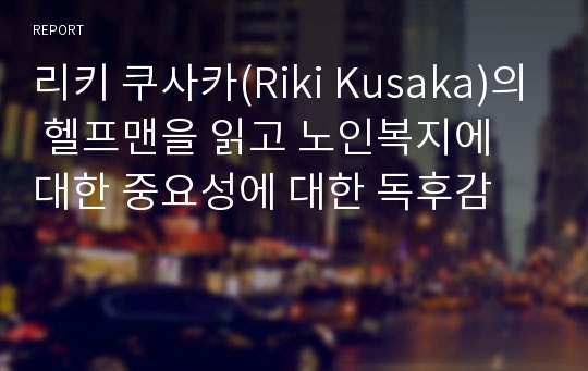 리키 쿠사카(Riki Kusaka)의 헬프맨을 읽고 노인복지에 대한 중요성에 대한 독후감