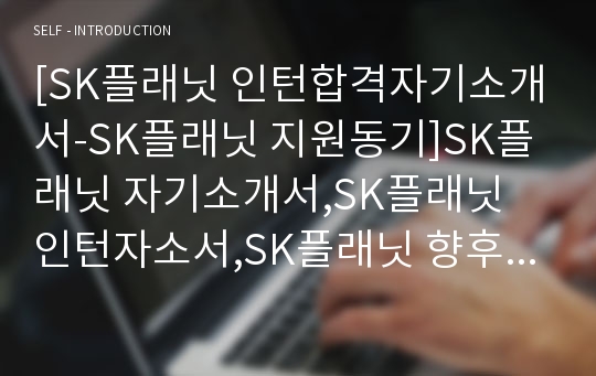 [SK플래닛 인턴합격자기소개서-SK플래닛 지원동기]SK플래닛 자기소개서,SK플래닛 인턴자소서,SK플래닛 향후 자신의 꿈,SK플래닛 입사 후 구체적으로  하고싶은 일, 본인이 무엇을 어떻게 준비해왔는지,SK플래닛 인재상,SK플래닛 합격스펙, SK플래닛 전략/기획, SK플래닛 인턴합격자소서,SK플래닛 하계인턴채용