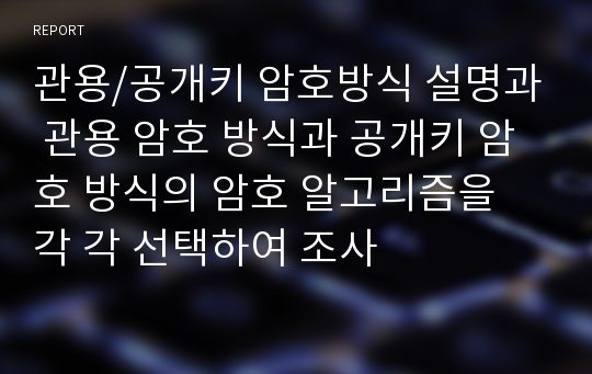 관용/공개키 암호방식 설명과 관용 암호 방식과 공개키 암호 방식의 암호 알고리즘을  각 각 선택하여 조사