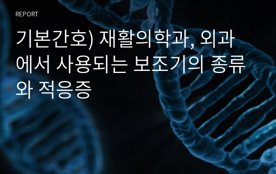 기본간호) 재활의학과, 외과에서 사용되는 보조기의 종류와 적응증