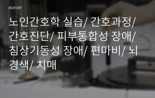 노인간호학 실습/ 간호과정/ 간호진단/ 피부통합성 장애/ 침상기동성 장애/ 편마비/ 뇌경색/ 치매