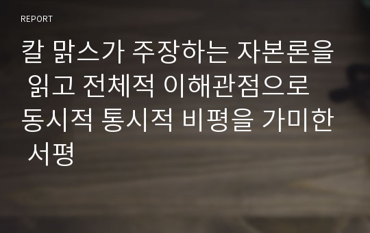 칼 맑스가 주장하는 자본론을 읽고 전체적 이해관점으로 동시적 통시적 비평을 가미한 서평