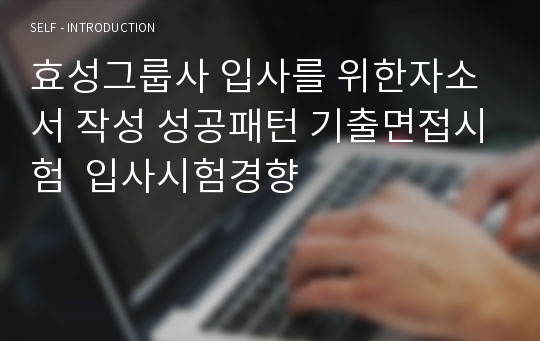 효성그룹사 입사를 위한자소서 작성 성공패턴 기출면접시험  입사시험경향