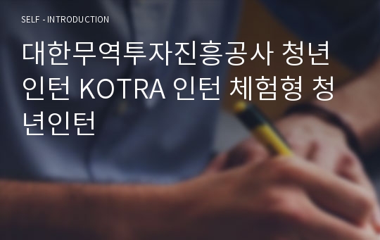 대한무역투자진흥공사 (코트라, KOTRA) 체험형 청년인턴 자기소개서