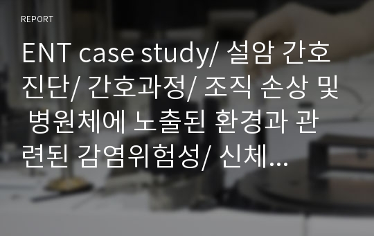 ENT case study/ 설암 간호진단/ 간호과정/ 조직 손상 및 병원체에 노출된 환경과 관련된 감염위험성/ 신체 기동성 장애와 관련된 낙상 위험성/ 음식 섭취 불량과 관련된 영양불균형