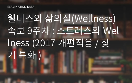 웰니스와 삶의질(Wellness)족보 9주차 : 스트레스와 Wellness (2017 개편적용 / 찾기 특화 )