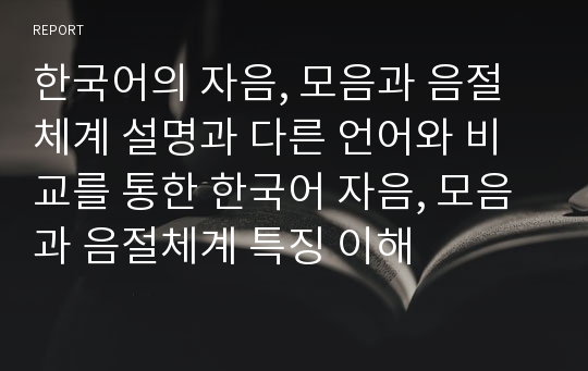 한국어의 자음, 모음과 음절체계 설명과 다른 언어와 비교를 통한 한국어 자음, 모음과 음절체계 특징 이해