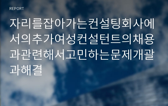 자리를잡아가는컨설팅회사에서의추가여성컨설턴트의채용과관련해서고민하는문제개괄과해결