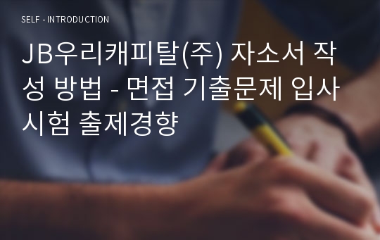 JB우리캐피탈(주) 자소서 작성 방법 - 면접 기출문제 입사시험 출제경향